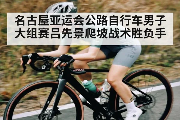 名古屋亚运会公路自行车男子大组赛吕先景爬坡战术胜负手
