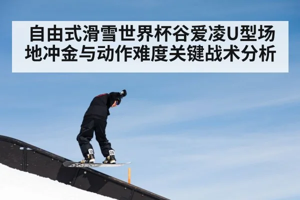 自由式滑雪世界杯谷爱凌U型场地冲金与动作难度关键战术分析