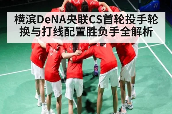 横滨DeNA央联CS首轮投手轮换与打线配置胜负手全解析 - kaiyun