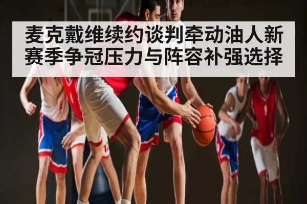 麦克戴维续约谈判牵动油人新赛季争冠压力与阵容补强选择 - kaiyun